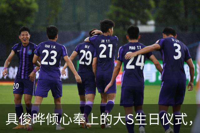 具俊晔倾心奉上的大S生日仪式，坚定情感不惧外界质疑